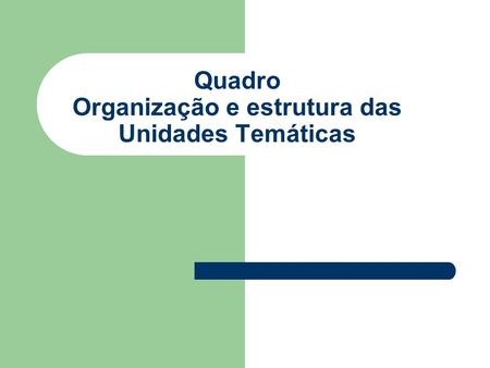 Quadro Organização e estrutura das Unidades Temáticas.