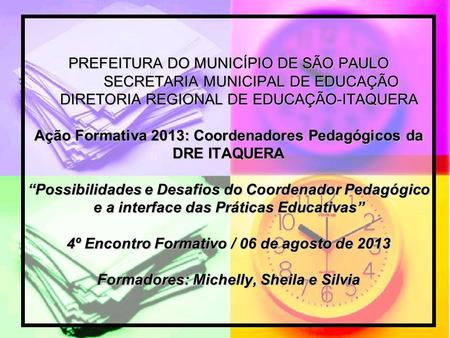 PREFEITURA DO MUNICÍPIO DE SÃO PAULO SECRETARIA MUNICIPAL DE EDUCAÇÃO DIRETORIA REGIONAL DE EDUCAÇÃO-ITAQUERA Ação Formativa 2013: Coordenadores.