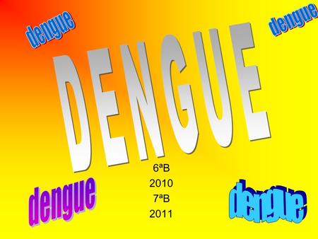 Dengue dengue DENGUE 6ªB 2010 7ªB 2011 dengue dengue.