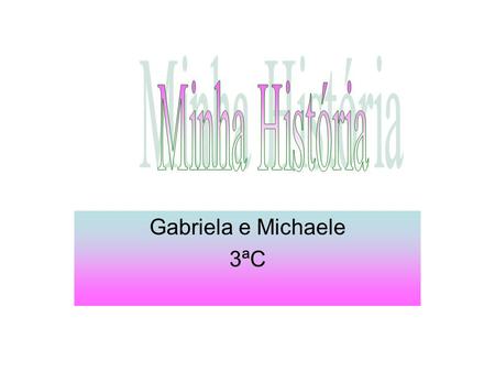 Minha História Gabriela e Michaele 3ªC.
