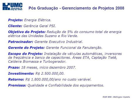 Pós Graduação - Gerenciamento de Projetos 2008 RGM 9899 - Wellington Vastella Projeto: Energia Elétrica. Cliente: Gerência Geral PSI. Objetivo do Projeto: