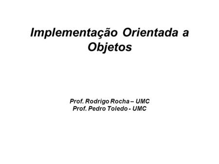 Implementação Orientada a Objetos Prof. Rodrigo Rocha – UMC Prof