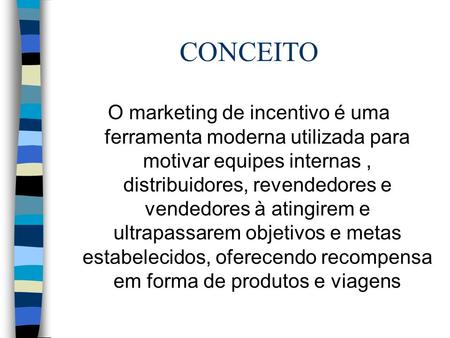 CONCEITO O marketing de incentivo é uma ferramenta moderna utilizada para motivar equipes internas , distribuidores, revendedores e vendedores à atingirem.