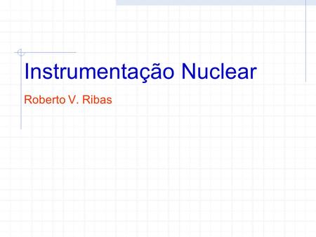 Instrumentação Nuclear Roberto V. Ribas