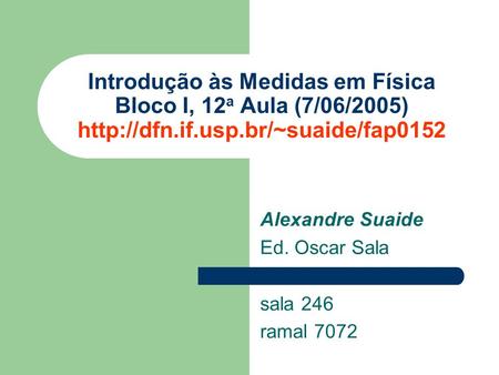 Alexandre Suaide Ed. Oscar Sala sala 246 ramal 7072 Introdução às Medidas em Física Bloco I, 12 a Aula (7/06/2005)