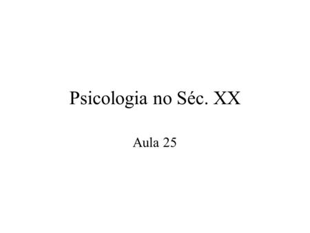 Psicologia no Séc. XX Aula 25.