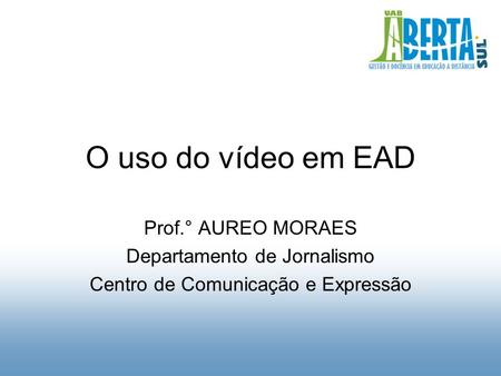 O uso do vídeo em EAD Prof.° AUREO MORAES Departamento de Jornalismo Centro de Comunicação e Expressão.