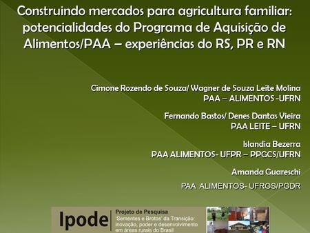 Construindo mercados para agricultura familiar: potencialidades do Programa de Aquisição de Alimentos/PAA – experiências do RS, PR e RN Cimone Rozendo.