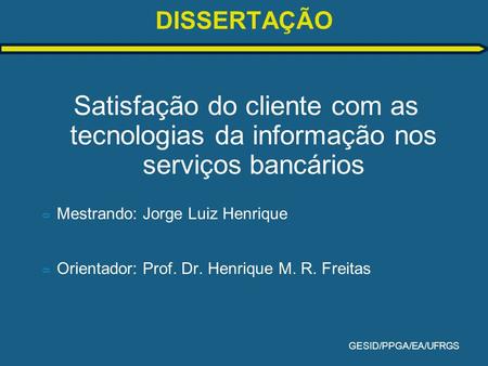 DISSERTAÇÃO Satisfação do cliente com as tecnologias da informação nos serviços bancários Mestrando: Jorge Luiz Henrique Orientador: Prof. Dr. Henrique.