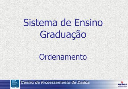 Sistema de Ensino Graduação Ordenamento. Ordenamento dos alunos Procedimentos relativos aos alunos de graduação desta Universidade, no que tange a sua.