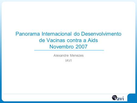 Panorama Internacional do Desenvolvimento de Vacinas contra a Aids Novembro 2007 Alexandre Menezes IAVI.