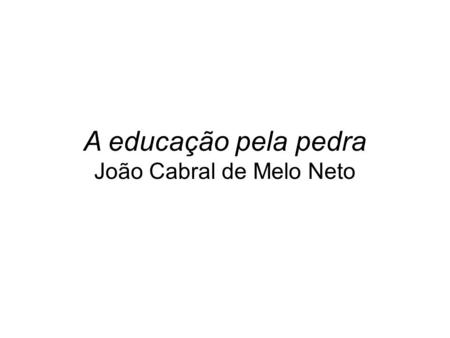 A educação pela pedra João Cabral de Melo Neto