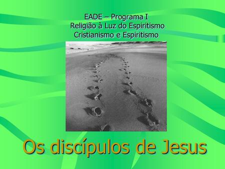 EADE – Programa I Religião à Luz do Espiritismo Cristianismo e Espiritismo Os discípulos de Jesus.