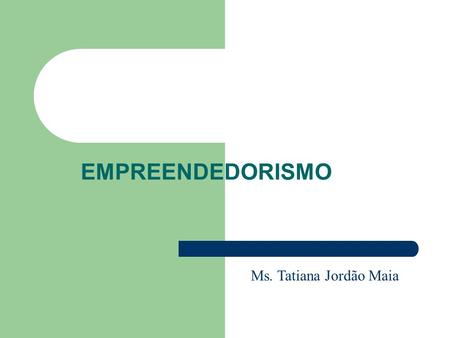 EMPREENDEDORISMO Ms. Tatiana Jordão Maia.