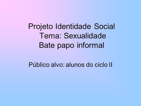 Projeto Identidade Social Tema: Sexualidade Bate papo informal