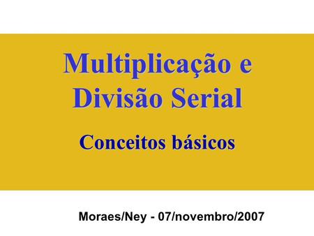 Multiplicação e Divisão Serial Moraes/Ney - 07/novembro/2007