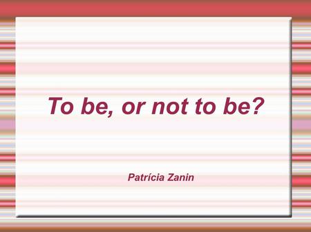 To be, or not to be? Patrícia Zanin