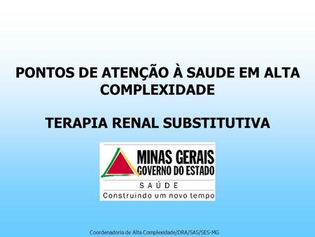 PONTOS DE ATENÇÃO À SAUDE EM ALTA COMPLEXIDADE TERAPIA RENAL SUBSTITUTIVA Coordenadoria de Alta Complexidade/DRA/SAS/SES-MG.