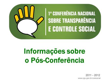 Www.cgu.gov.br/consocial 2011 - 2012 Informações sobre o Pós-Conferência.