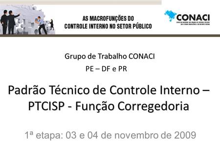 Padrão Técnico de Controle Interno – PTCISP - Função Corregedoria 1ª etapa: 03 e 04 de novembro de 2009 PE – DF e PR Grupo de Trabalho CONACI.