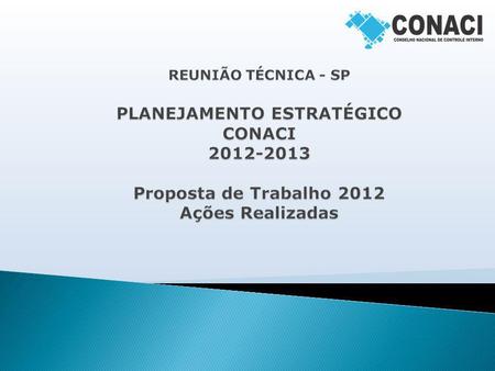 REUNIÃO TÉCNICA - SP PLANEJAMENTO ESTRATÉGICO CONACI 2012-2013 Proposta de Trabalho 2012 Ações Realizadas.