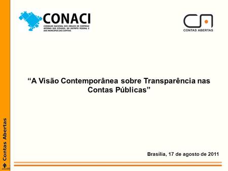 Brasília, 17 de agosto de 2011 A Visão Contemporânea sobre Transparência nas Contas Públicas.