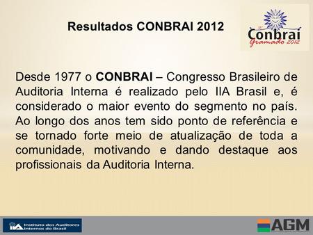 Resultados CONBRAI 2012 Desde 1977 o CONBRAI – Congresso Brasileiro de Auditoria Interna é realizado pelo IIA Brasil e, é considerado o maior evento do.