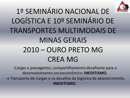1º SEMINÁRIO NACIONAL DE LOGÍSTICA E 10º SEMINÁRIO DE TRANSPORTES MULTIMODAIS DE MINAS GERAIS 2010 – OURO PRETO MG CREA MG -Cargas e passageiros, compartilhamento.