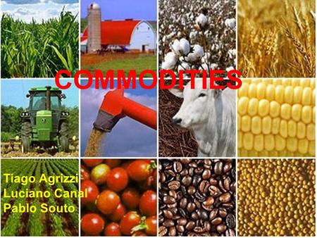 COMMODITIES Tiago Agrizzi Luciano Canal Pablo Souto.