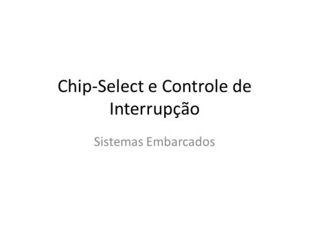 Chip-Select e Controle de Interrupção Sistemas Embarcados.