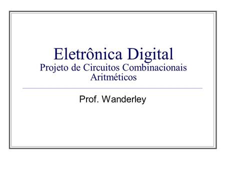 Eletrônica Digital Projeto de Circuitos Combinacionais Aritméticos