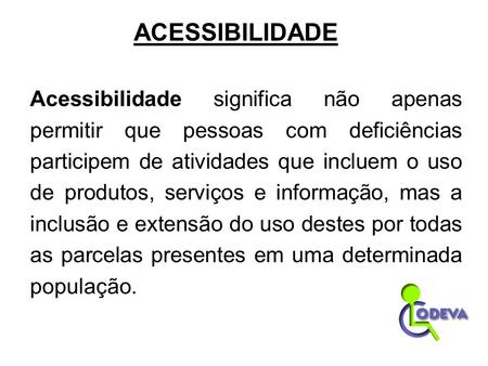 ACESSIBILIDADE Acessibilidade significa não apenas permitir que pessoas com deficiências participem de atividades que incluem o uso de produtos, serviços.