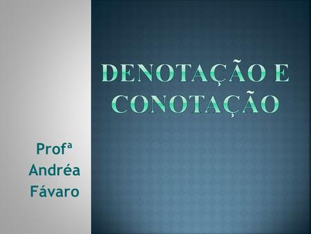DENOTAÇÃO E CONOTAÇÃO Profª Andréa Fávaro.