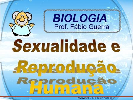 BIOLOGIA Prof. Fábio Guerra Sexualidade e Reprodução Humana.