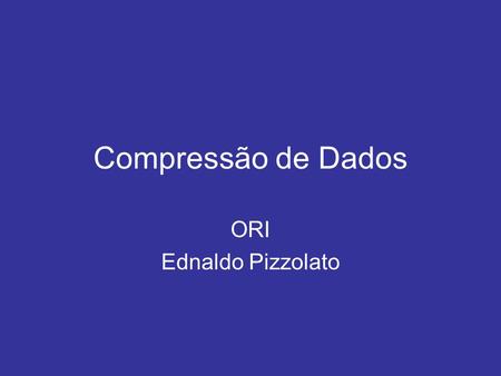 Compressão de Dados ORI Ednaldo Pizzolato.