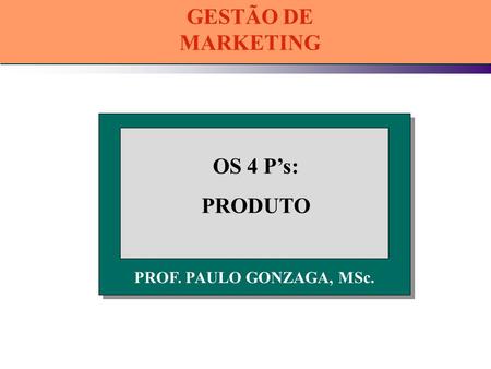 GESTÃO DE MARKETING OS 4 P’s: PRODUTO
