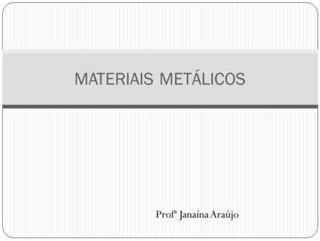 MATERIAIS METÁLICOS Profª Janaína Araújo.