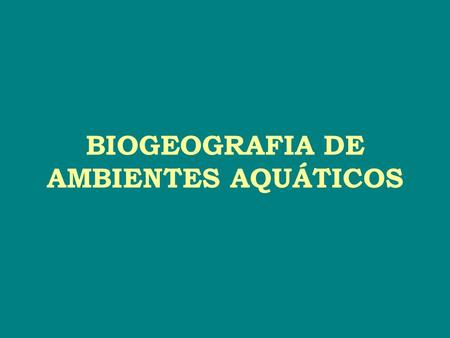 BIOGEOGRAFIA DE AMBIENTES AQUÁTICOS