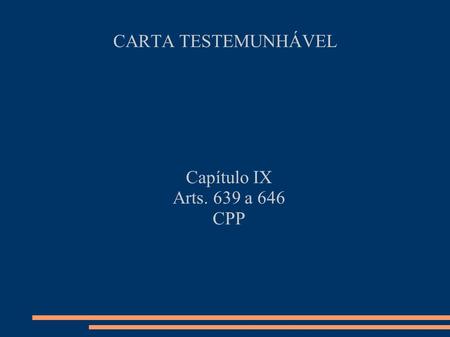 CARTA TESTEMUNHÁVEL Capítulo IX Arts. 639 a 646 CPP.