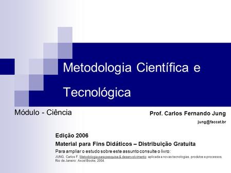 Metodologia Científica e Tecnológica Módulo - Ciência Prof. Carlos Fernando Jung Edição 2006 Material para Fins Didáticos – Distribuição.