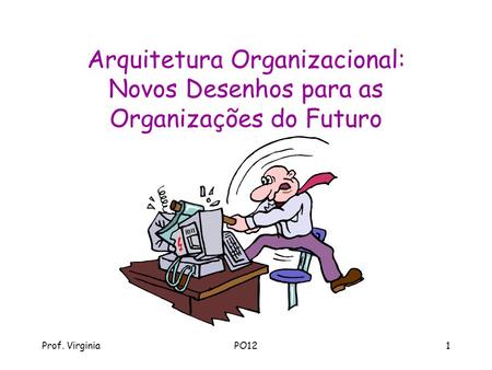 Arquitetura Organizacional: Novos Desenhos para as Organizações do Futuro Prof. Virginia PO12.