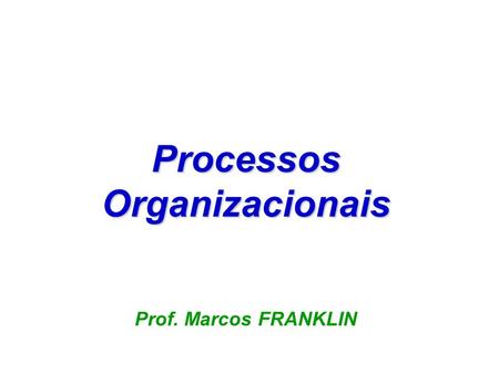 Processos Organizacionais Prof. Marcos FRANKLIN.