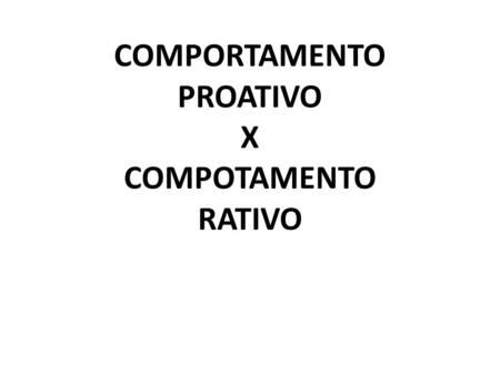 COMPORTAMENTO PROATIVO X COMPOTAMENTO RATIVO