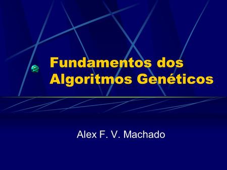 Fundamentos dos Algoritmos Genéticos Alex F. V. Machado.