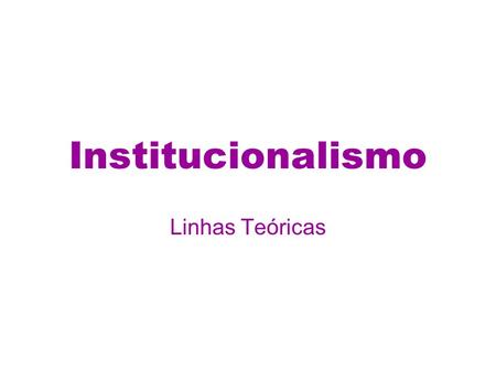 Institucionalismo Linhas Teóricas.
