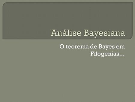 O teorema de Bayes em Filogenias...