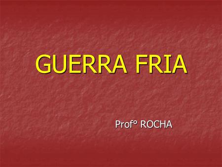 GUERRA FRIA Prof° ROCHA.