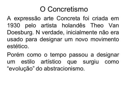 O Concretismo A expressão arte Concreta foi criada em 1930 pelo artista holandês Theo Van Doesburg. N verdade, inicialmente não era usado para designar.