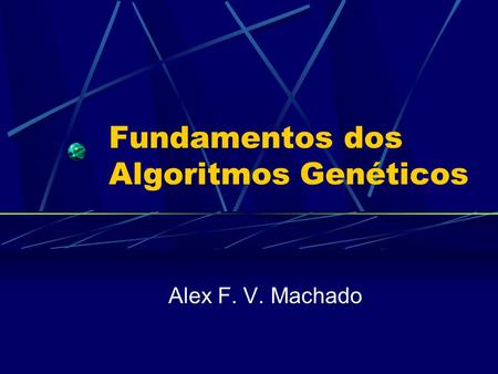 Fundamentos dos Algoritmos Genéticos Alex F. V. Machado.