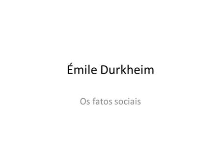 Émile Durkheim Os fatos sociais.